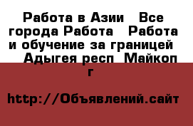 Работа в Азии - Все города Работа » Работа и обучение за границей   . Адыгея респ.,Майкоп г.